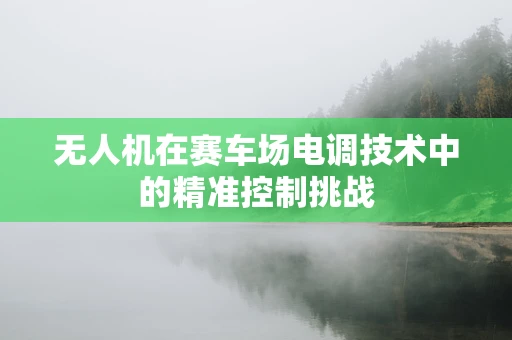 无人机在赛车场电调技术中的精准控制挑战