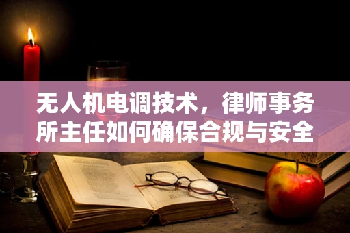 无人机电调技术，律师事务所主任如何确保合规与安全？
