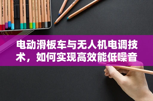 电动滑板车与无人机电调技术，如何实现高效能低噪音的驱动？