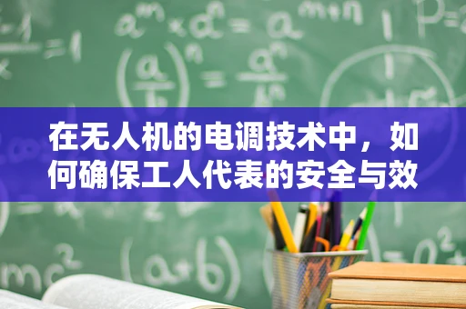 在无人机的电调技术中，如何确保工人代表的安全与效率？