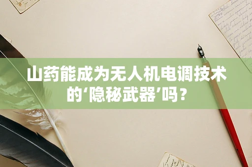 山药能成为无人机电调技术的‘隐秘武器’吗？
