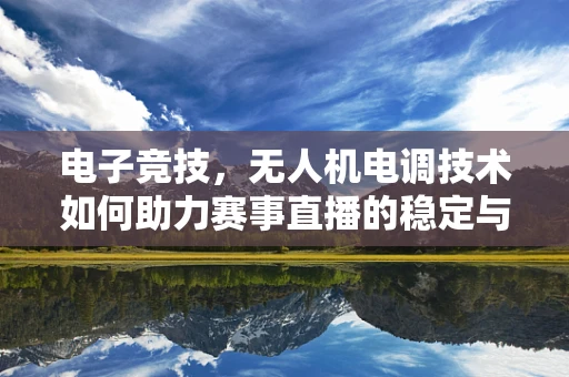 电子竞技，无人机电调技术如何助力赛事直播的稳定与高效？