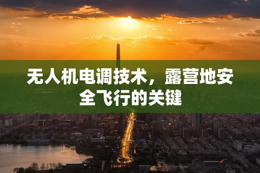 无人机电调技术，露营地安全飞行的关键
