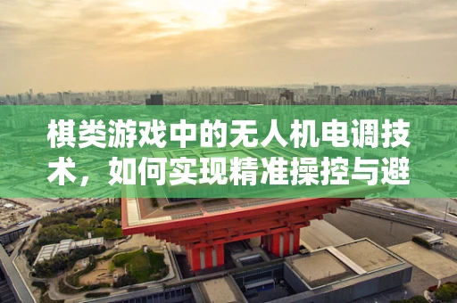 棋类游戏中的无人机电调技术，如何实现精准操控与避障？