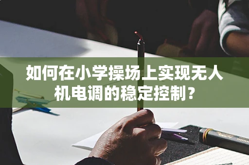如何在小学操场上实现无人机电调的稳定控制？