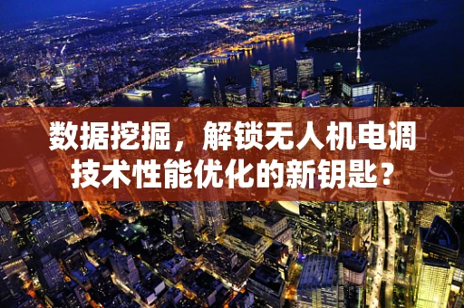 数据挖掘，解锁无人机电调技术性能优化的新钥匙？
