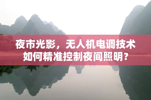 夜市光影，无人机电调技术如何精准控制夜间照明？