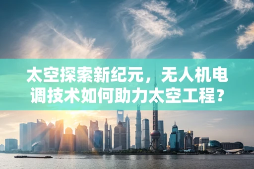 太空探索新纪元，无人机电调技术如何助力太空工程？
