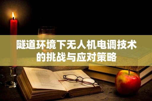 隧道环境下无人机电调技术的挑战与应对策略