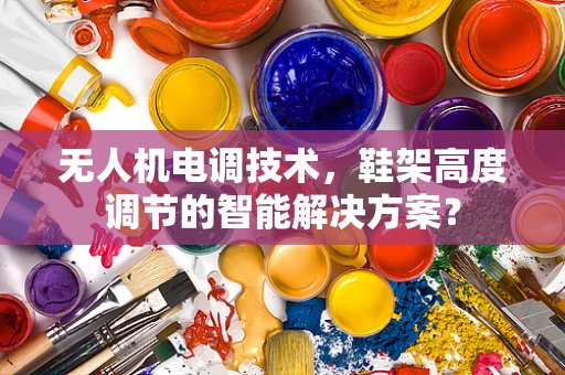 无人机电调技术，鞋架高度调节的智能解决方案？