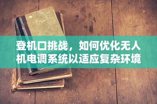登机口挑战，如何优化无人机电调系统以适应复杂环境？