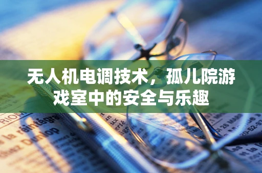 无人机电调技术，孤儿院游戏室中的安全与乐趣