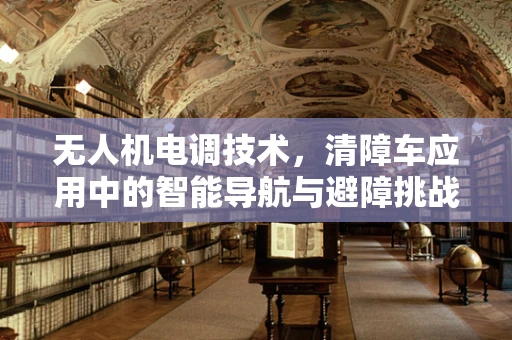 无人机电调技术，清障车应用中的智能导航与避障挑战