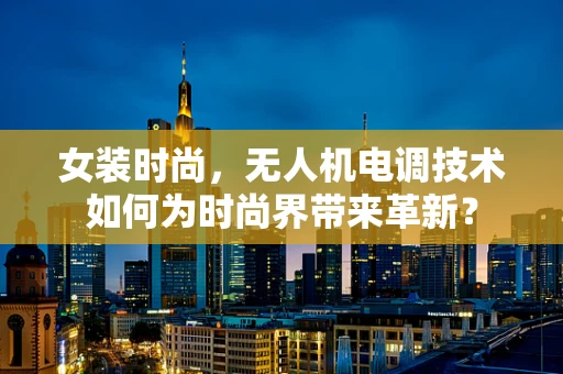 女装时尚，无人机电调技术如何为时尚界带来革新？