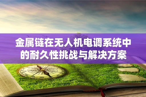 金属链在无人机电调系统中的耐久性挑战与解决方案