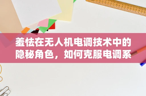 羞怯在无人机电调技术中的隐秘角色，如何克服电调系统的‘社交恐惧’？
