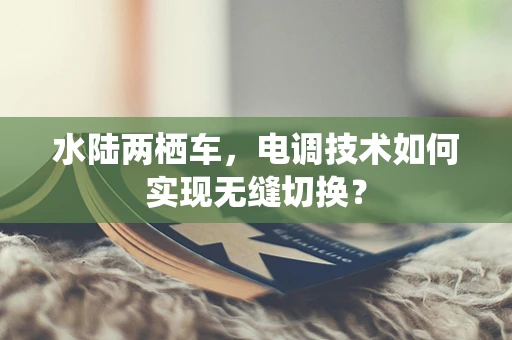 水陆两栖车，电调技术如何实现无缝切换？