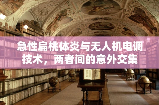 急性扁桃体炎与无人机电调技术，两者间的意外交集