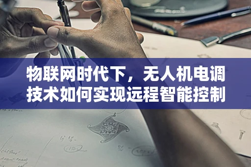 物联网时代下，无人机电调技术如何实现远程智能控制？