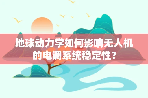 地球动力学如何影响无人机的电调系统稳定性？