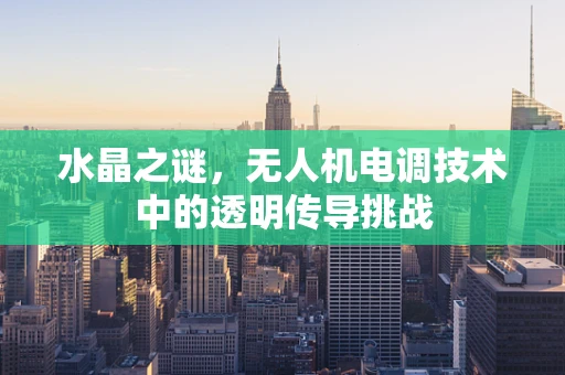 水晶之谜，无人机电调技术中的透明传导挑战