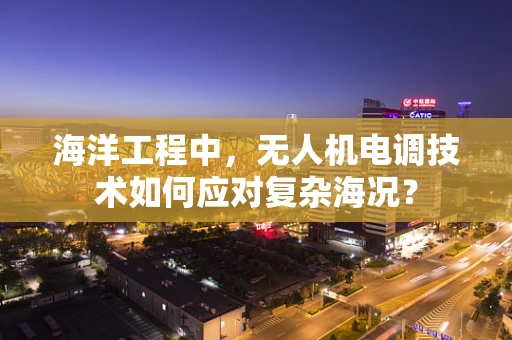 海洋工程中，无人机电调技术如何应对复杂海况？