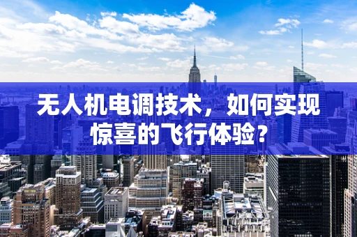 无人机电调技术，如何实现惊喜的飞行体验？