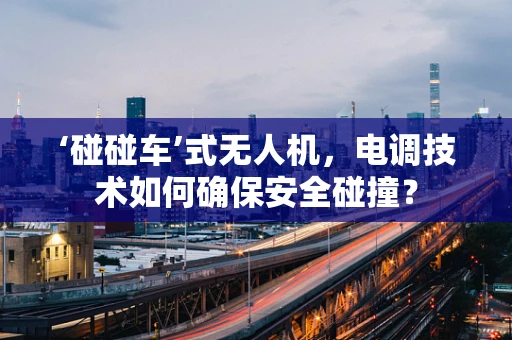 ‘碰碰车’式无人机，电调技术如何确保安全碰撞？