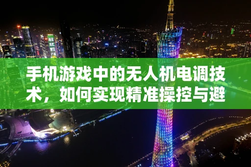 手机游戏中的无人机电调技术，如何实现精准操控与避障？