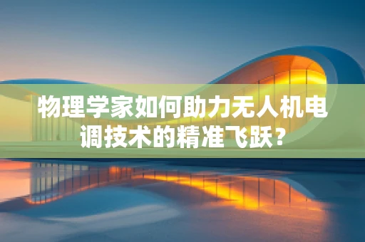 物理学家如何助力无人机电调技术的精准飞跃？