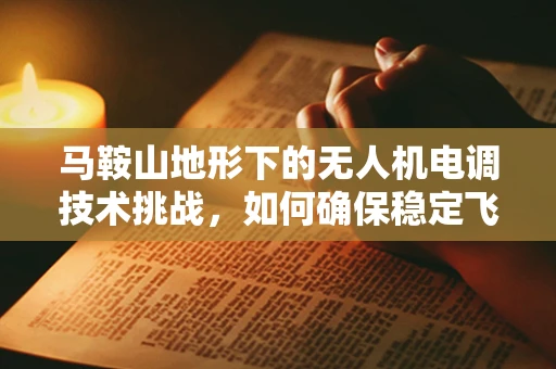 马鞍山地形下的无人机电调技术挑战，如何确保稳定飞行？
