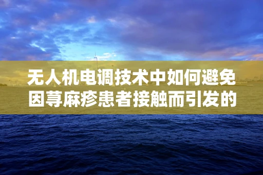 无人机电调技术中如何避免因荨麻疹患者接触而引发的过敏风险？