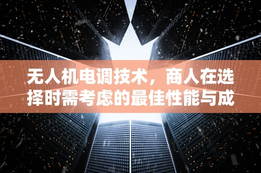 无人机电调技术，商人在选择时需考虑的最佳性能与成本平衡