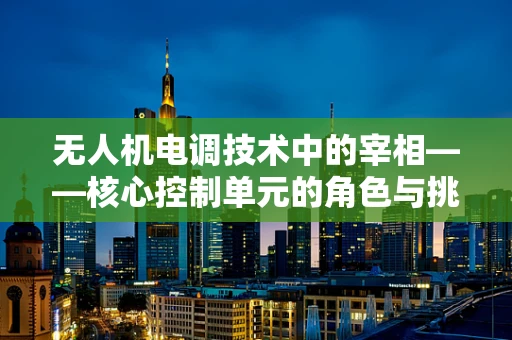 无人机电调技术中的宰相——核心控制单元的角色与挑战