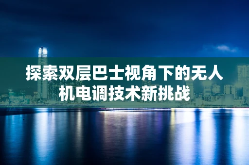 探索双层巴士视角下的无人机电调技术新挑战