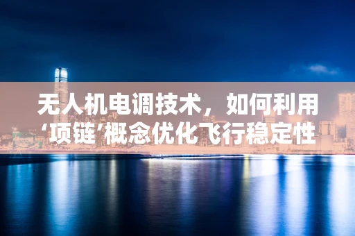 无人机电调技术，如何利用‘项链’概念优化飞行稳定性？