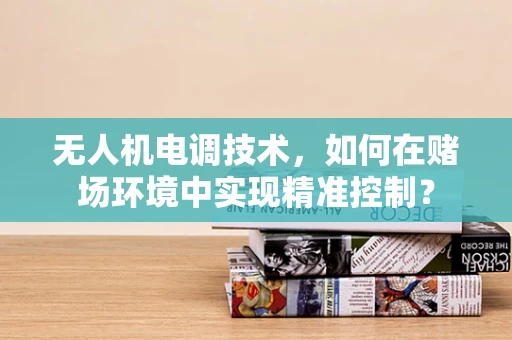 无人机电调技术，如何在赌场环境中实现精准控制？