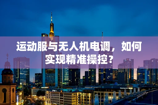 运动服与无人机电调，如何实现精准操控？