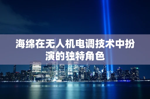 海绵在无人机电调技术中扮演的独特角色
