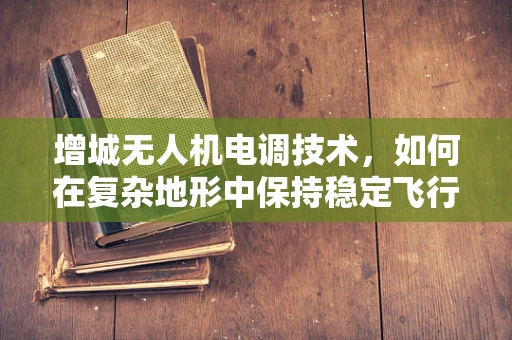 增城无人机电调技术，如何在复杂地形中保持稳定飞行？