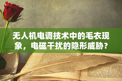 无人机电调技术中的毛衣现象，电磁干扰的隐形威胁？