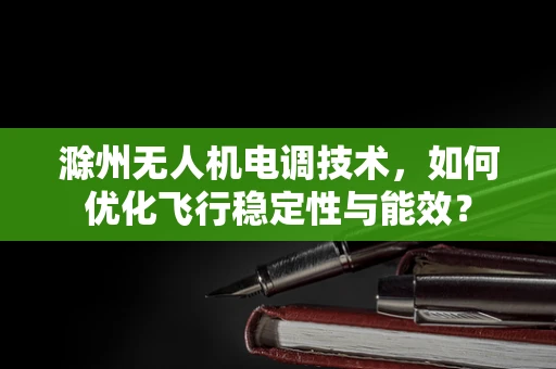 滁州无人机电调技术，如何优化飞行稳定性与能效？