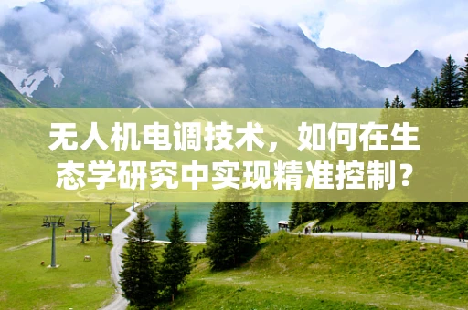 无人机电调技术，如何在生态学研究中实现精准控制？