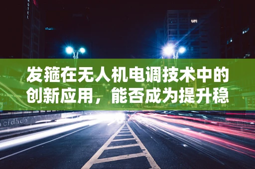 发箍在无人机电调技术中的创新应用，能否成为提升稳定性的新利器？