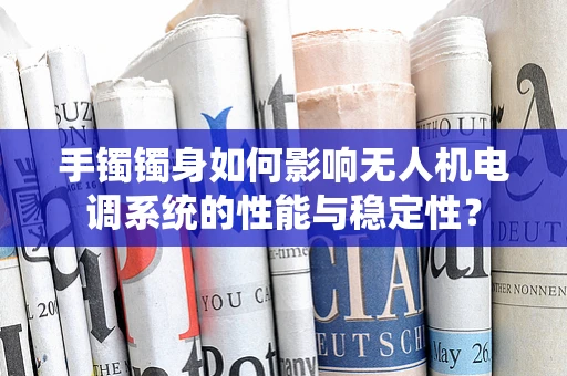 手镯镯身如何影响无人机电调系统的性能与稳定性？