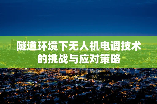 隧道环境下无人机电调技术的挑战与应对策略