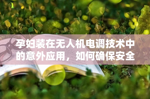 孕妇装在无人机电调技术中的意外应用，如何确保安全与舒适？