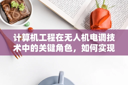 计算机工程在无人机电调技术中的关键角色，如何实现高效能低耗能？