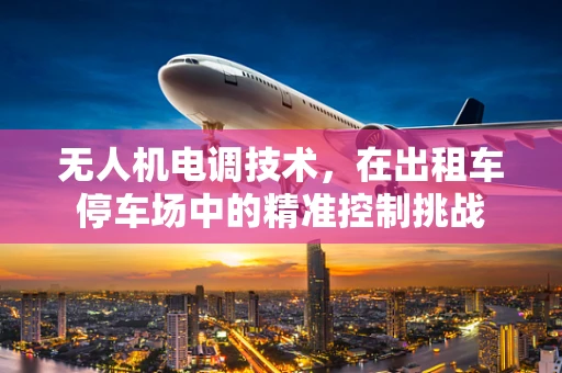 无人机电调技术，在出租车停车场中的精准控制挑战