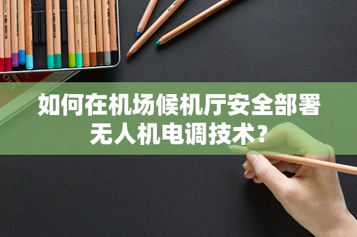如何在机场候机厅安全部署无人机电调技术？